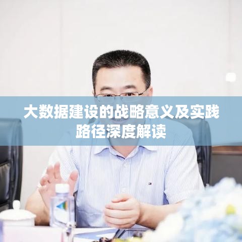大數(shù)據(jù)建設(shè)的戰(zhàn)略意義及實(shí)踐路徑深度解讀