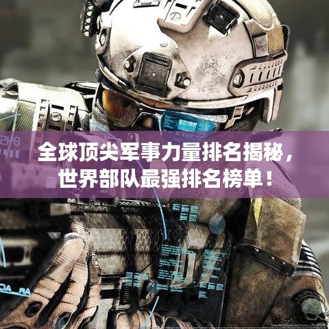 全球頂尖軍事力量排名揭秘，世界部隊(duì)最強(qiáng)排名榜單！