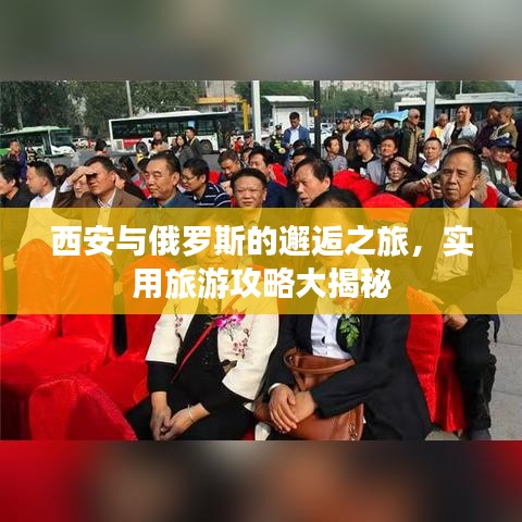 西安與俄羅斯的邂逅之旅，實用旅游攻略大揭秘