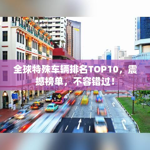 全球特殊車輛排名TOP10，震撼榜單，不容錯(cuò)過！