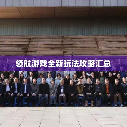 領航游戲全新玩法攻略匯總