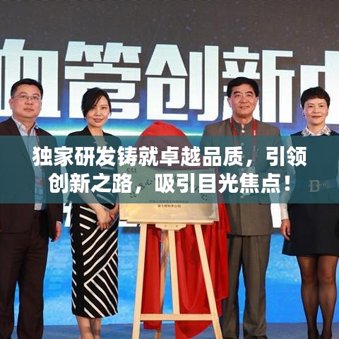 獨家研發(fā)鑄就卓越品質(zhì)，引領(lǐng)創(chuàng)新之路，吸引目光焦點！