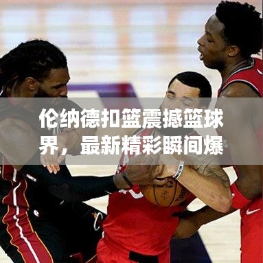 倫納德扣籃震撼籃球界，最新精彩瞬間爆料！