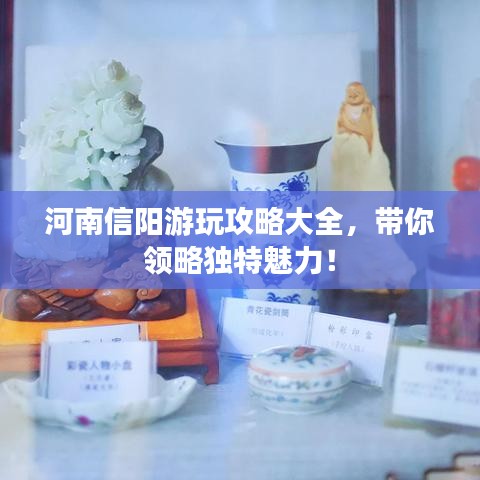 河南信陽游玩攻略大全，帶你領(lǐng)略獨特魅力！