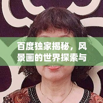 百度獨(dú)家揭秘，風(fēng)景畫的世界探索與藝術(shù)之旅