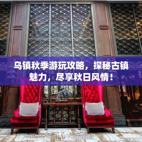 烏鎮(zhèn)秋季游玩攻略，探秘古鎮(zhèn)魅力，盡享秋日風情！