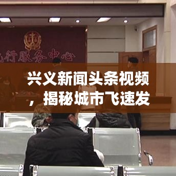 興義新聞頭條視頻，揭秘城市飛速發(fā)展，精彩瞬間一網(wǎng)打盡