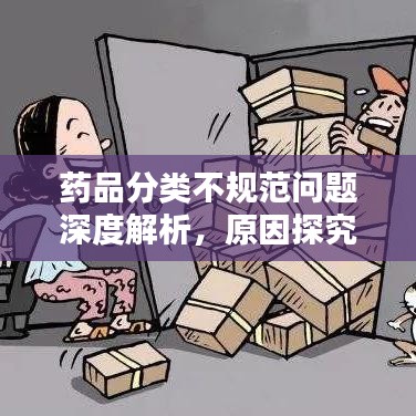 藥品分類不規(guī)范問題深度解析，原因探究與解決方案