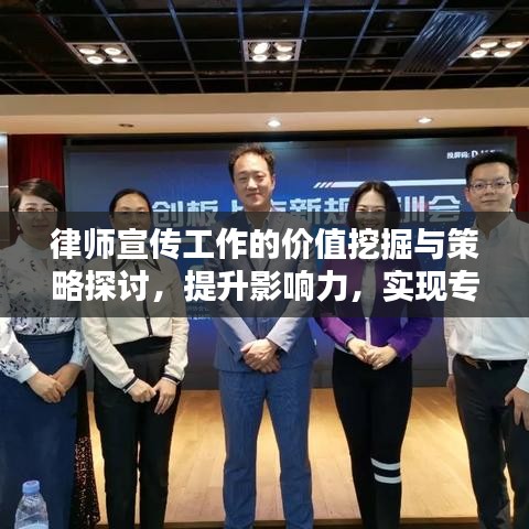 律師宣傳工作的價值挖掘與策略探討，提升影響力，實現(xiàn)專業(yè)價值