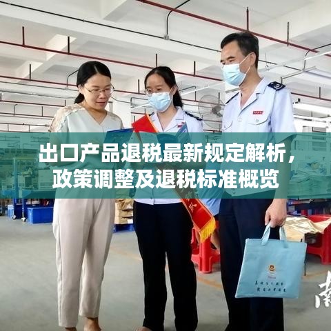 出口產(chǎn)品退稅最新規(guī)定解析，政策調(diào)整及退稅標(biāo)準(zhǔn)概覽