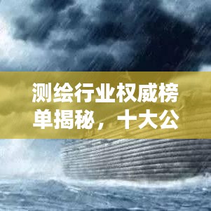 測(cè)繪行業(yè)權(quán)威榜單揭秘，十大公司排名及行業(yè)精英權(quán)威評(píng)價(jià)