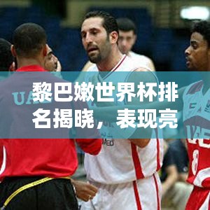 黎巴嫩世界杯排名揭曉，表現(xiàn)亮眼獲關(guān)注！
