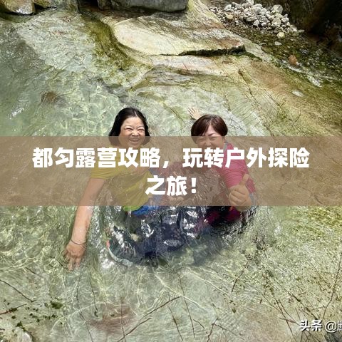 都勻露營攻略，玩轉(zhuǎn)戶外探險之旅！