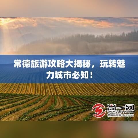 常德旅游攻略大揭秘，玩轉(zhuǎn)魅力城市必知！