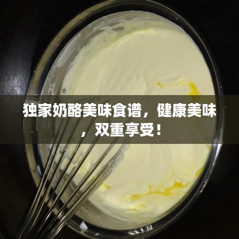 獨家奶酪美味食譜，健康美味，雙重享受！