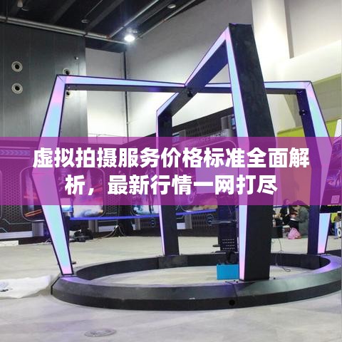虛擬拍攝服務(wù)價(jià)格標(biāo)準(zhǔn)全面解析，最新行情一網(wǎng)打盡