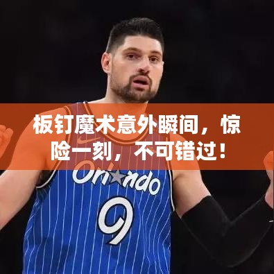 板釘魔術(shù)意外瞬間，驚險(xiǎn)一刻，不可錯(cuò)過(guò)！