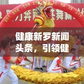 健康新羅新聞頭條，引領(lǐng)健康生活風(fēng)尚標(biāo)