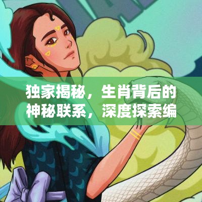 獨家揭秘，生肖背后的神秘聯(lián)系，深度探索編輯與生肖的奧秘