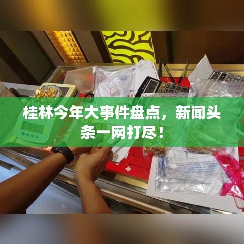 桂林今年大事件盤點，新聞頭條一網(wǎng)打盡！