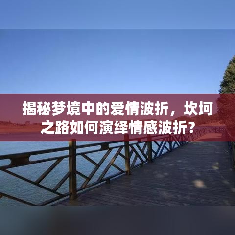 揭秘夢(mèng)境中的愛情波折，坎坷之路如何演繹情感波折？