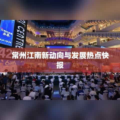 常州江南新動(dòng)向與發(fā)展熱點(diǎn)快報(bào)