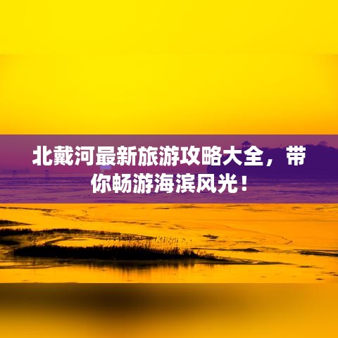 北戴河最新旅游攻略大全，帶你暢游海濱風(fēng)光！