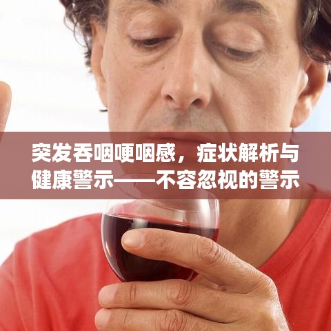 突發(fā)吞咽哽咽感，癥狀解析與健康警示——不容忽視的警示信號