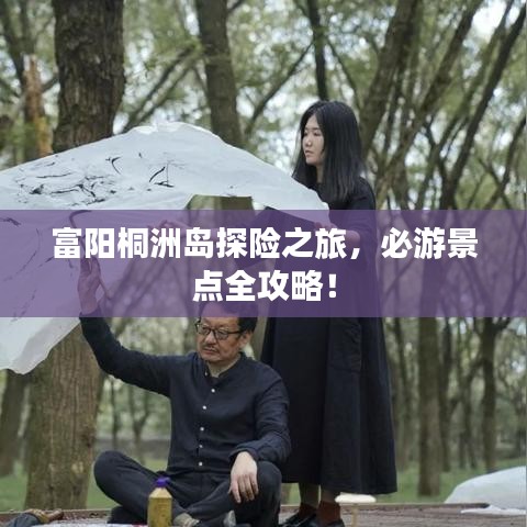 富陽桐洲島探險之旅，必游景點(diǎn)全攻略！
