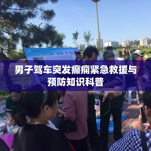 男子駕車突發(fā)癲癇緊急救援與預(yù)防知識(shí)科普