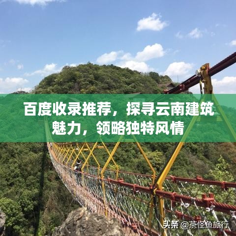 百度收錄推薦，探尋云南建筑魅力，領(lǐng)略獨特風情