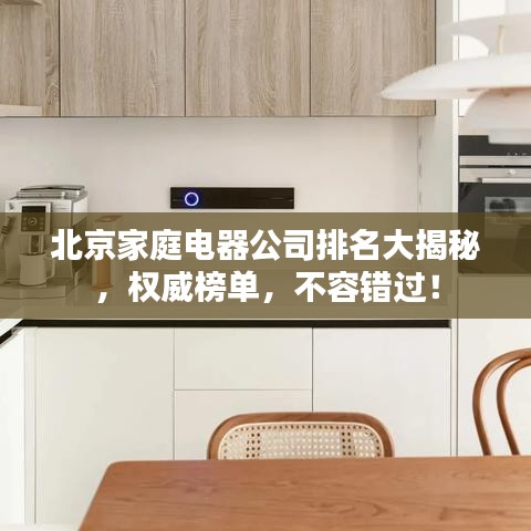 北京家庭電器公司排名大揭秘，權(quán)威榜單，不容錯(cuò)過！