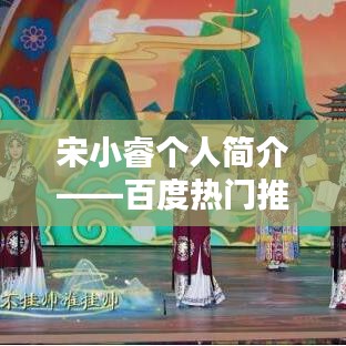 宋小睿個(gè)人簡(jiǎn)介——百度熱門推薦