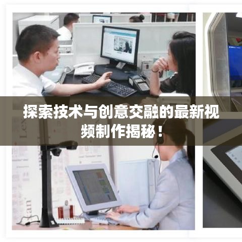 探索技術(shù)與創(chuàng)意交融的最新視頻制作揭秘！