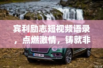 賓利勵志短視頻語錄，點燃激情，鑄就非凡人生之旅