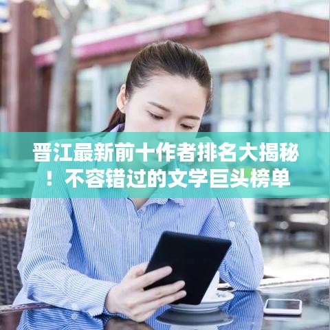 晉江最新前十作者排名大揭秘！不容錯過的文學(xué)巨頭榜單