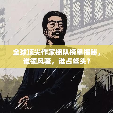 全球頂尖作家梯隊榜單揭秘，誰領(lǐng)風(fēng)騷，誰占鰲頭？