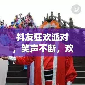 抖友狂歡派對，笑聲不斷，歡樂無限！