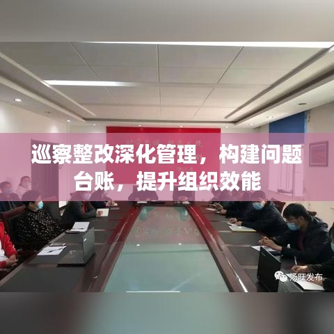 巡察整改深化管理，構(gòu)建問(wèn)題臺(tái)賬，提升組織效能