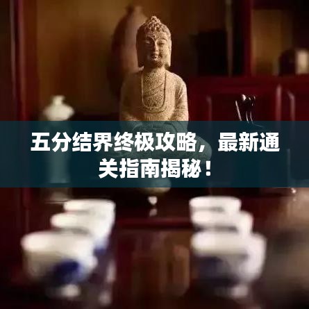 五分結界終極攻略，最新通關指南揭秘！