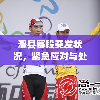 澧縣賽段突發(fā)狀況，緊急應(yīng)對與處置！