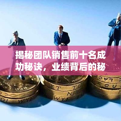 揭秘團(tuán)隊(duì)銷(xiāo)售前十名成功秘訣，業(yè)績(jī)背后的秘密大揭秘！