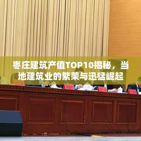 棗莊建筑產(chǎn)值TOP10揭秘，當(dāng)?shù)亟ㄖI(yè)的繁榮與迅猛崛起
