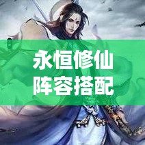 永恒修仙陣容搭配秘籍，最新攻略指南