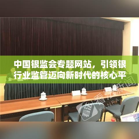 中國銀監(jiān)會專題網(wǎng)站，引領(lǐng)銀行業(yè)監(jiān)管邁向新時代的核心平臺