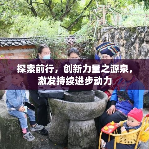 探索前行，創(chuàng)新力量之源泉，激發(fā)持續(xù)進(jìn)步動(dòng)力